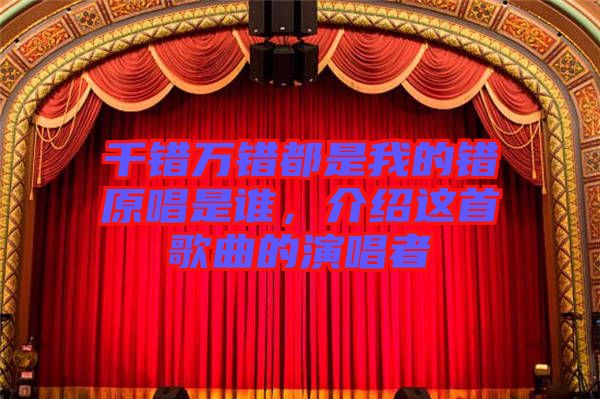 千錯(cuò)萬錯(cuò)都是我的錯(cuò)原唱是誰，介紹這首歌曲的演唱者