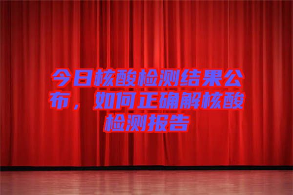 今日核酸檢測結(jié)果公布，如何正確解核酸檢測報告