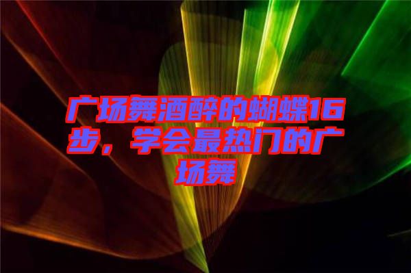 廣場舞酒醉的蝴蝶16步，學(xué)會最熱門的廣場舞