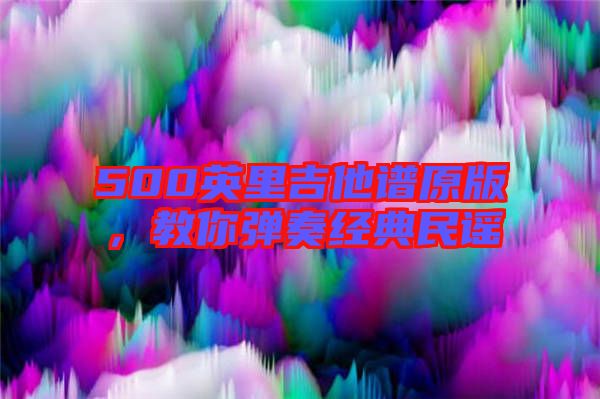 500英里吉他譜原版，教你彈奏經(jīng)典民謠