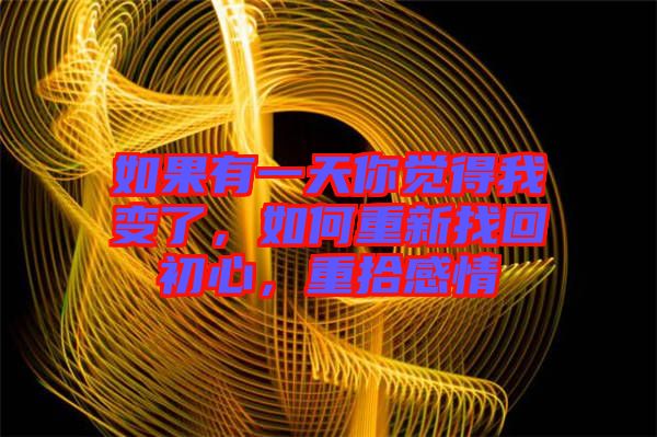 如果有一天你覺得我變了，如何重新找回初心，重拾感情
