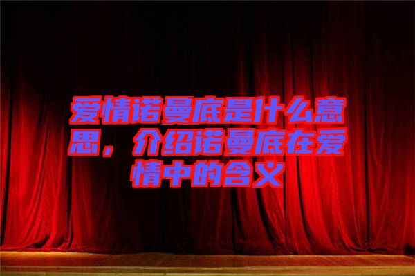 愛情諾曼底是什么意思，介紹諾曼底在愛情中的含義