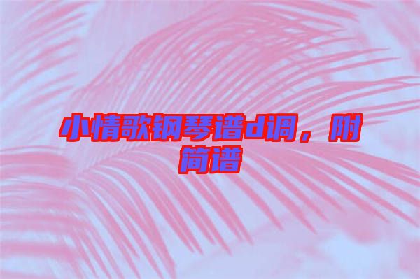小情歌鋼琴譜d調(diào)，附簡譜