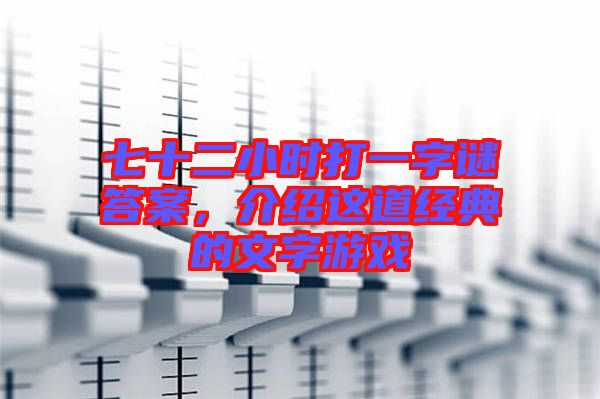 七十二小時(shí)打一字謎答案，介紹這道經(jīng)典的文字游戲