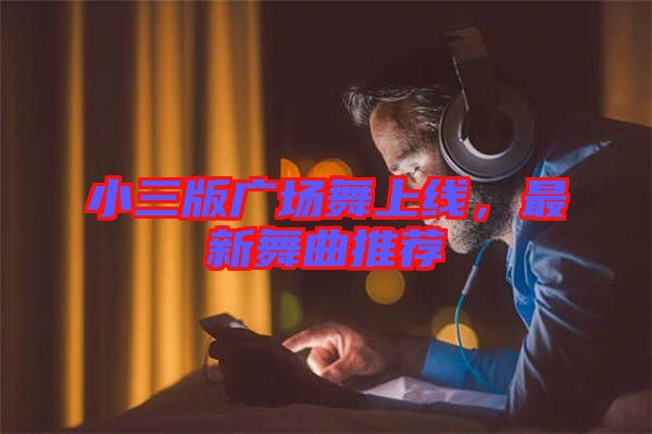 小三版廣場(chǎng)舞上線，最新舞曲推薦
