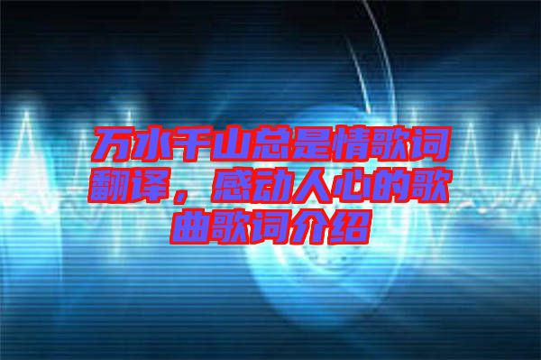 萬水千山總是情歌詞翻譯，感動人心的歌曲歌詞介紹