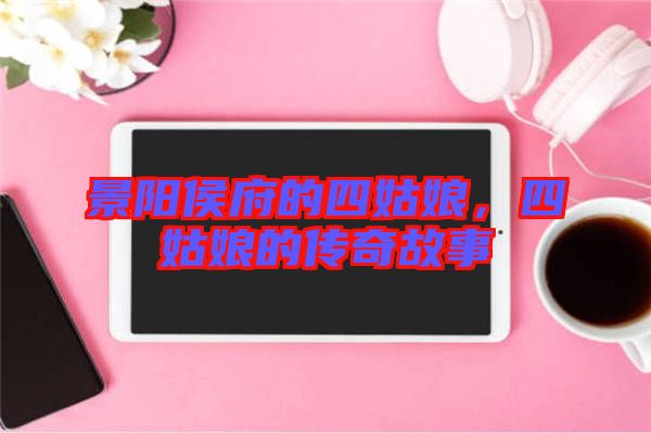 景陽(yáng)侯府的四姑娘，四姑娘的傳奇故事