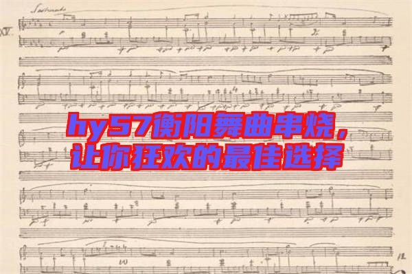 hy57衡陽舞曲串燒，讓你狂歡的最佳選擇