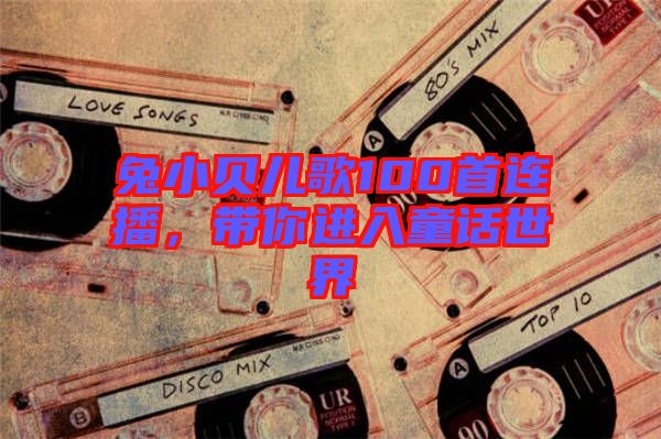 兔小貝兒歌100首連播，帶你進入童話世界