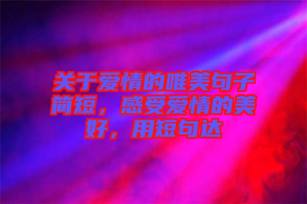 關(guān)于愛情的唯美句子簡(jiǎn)短，感受愛情的美好，用短句達(dá)