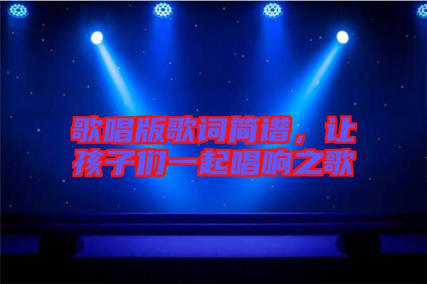 歌唱版歌詞簡(jiǎn)譜，讓孩子們一起唱響之歌