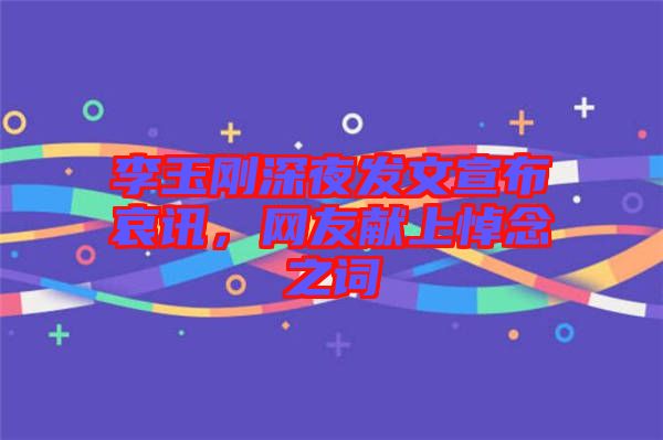 李玉剛深夜發(fā)文宣布哀訊，網(wǎng)友獻上悼念之詞