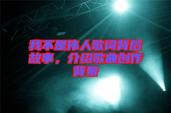 我不是偉人歌詞背后故事，介紹歌曲創(chuàng)作背景