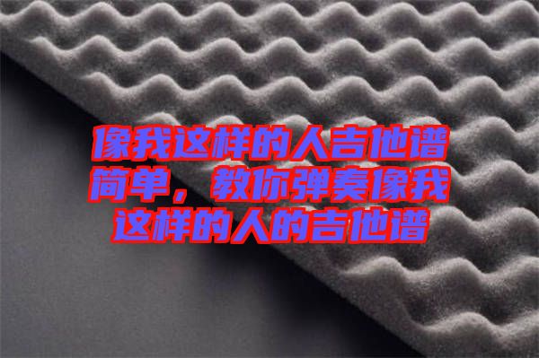 像我這樣的人吉他譜簡單，教你彈奏像我這樣的人的吉他譜