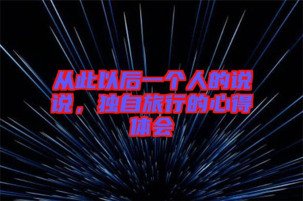 從此以后一個人的說說，獨自旅行的心得體會