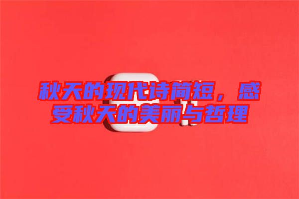 秋天的現(xiàn)代詩簡短，感受秋天的美麗與哲理