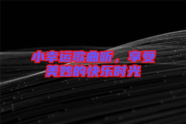 小幸運(yùn)歌曲聽，享受美妙的快樂時(shí)光