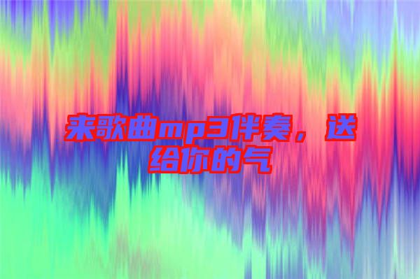 來歌曲mp3伴奏，送給你的氣