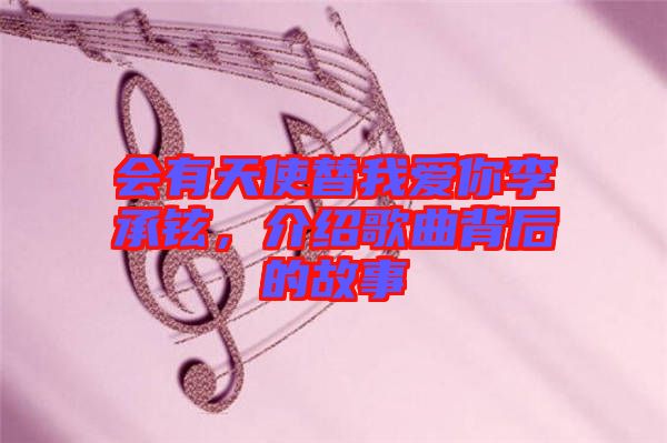 會(huì)有天使替我愛你李承鉉，介紹歌曲背后的故事
