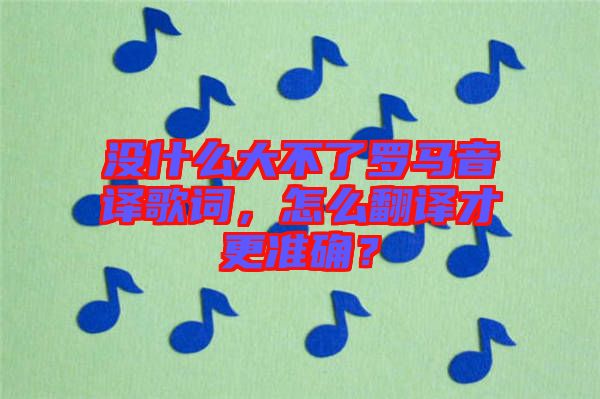 沒什么大不了羅馬音譯歌詞，怎么翻譯才更準(zhǔn)確？