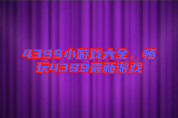 4399小游戲大全，暢玩4399最新游戲