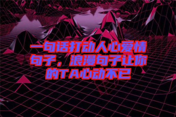 一句話打動(dòng)人心愛情句子，浪漫句子讓你的TA心動(dòng)不已