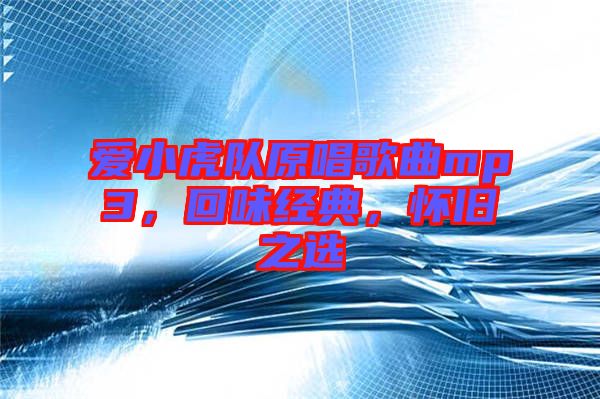 愛小虎隊原唱歌曲mp3，回味經(jīng)典，懷舊之選