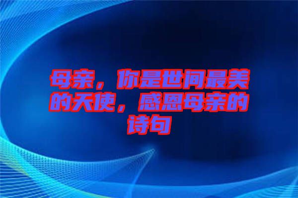 母親，你是世間最美的天使，感恩母親的詩句