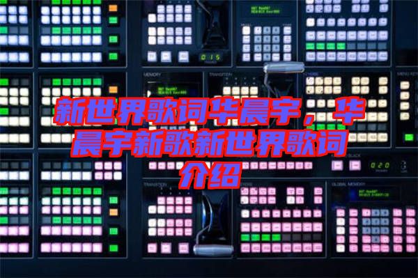 新世界歌詞華晨宇，華晨宇新歌新世界歌詞介紹