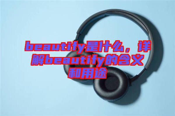 beautify是什么，詳解beautify的含義和用途