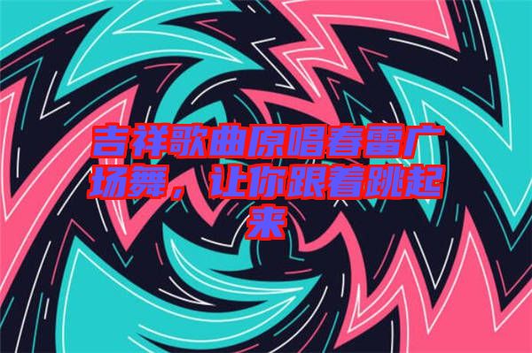 吉祥歌曲原唱春雷廣場舞，讓你跟著跳起來