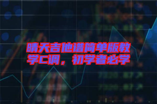 晴天吉他譜簡單版教學(xué)C調(diào)，初學(xué)者必學(xué)