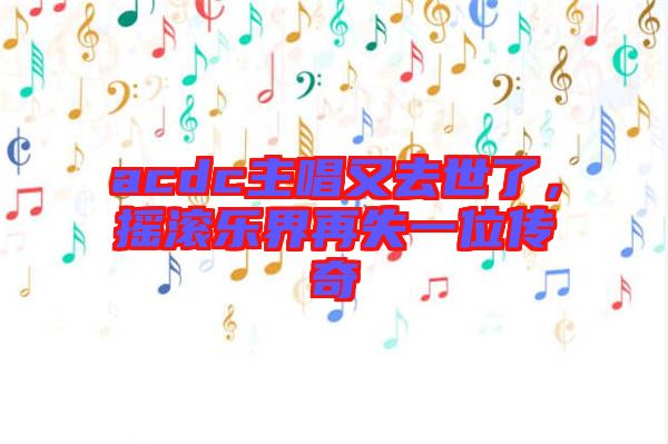 acdc主唱又去世了，搖滾樂界再失一位傳奇