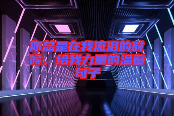 你總是在我流淚的時(shí)候，給我力量的溫馨句子