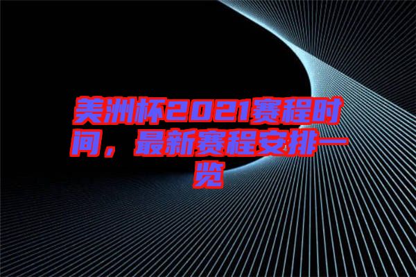 美洲杯2021賽程時間，最新賽程安排一覽