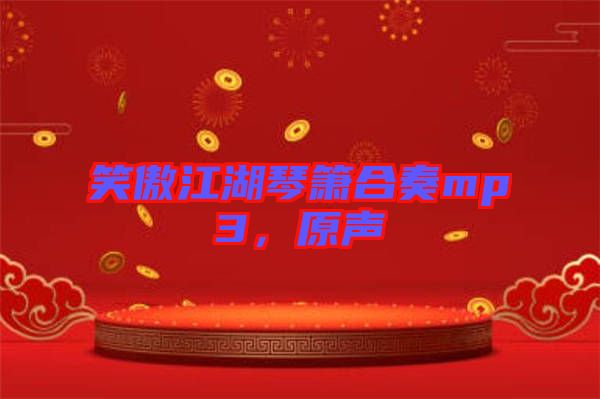 笑傲江湖琴簫合奏mp3，原聲