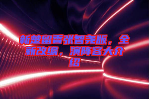 新楚留香張智堯版，全新改編，演陣容大介紹