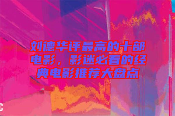 劉德華評最高的十部電影，影迷必看的經(jīng)典電影推薦大盤點