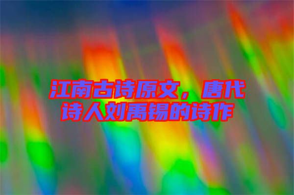 江南古詩原文，唐代詩人劉禹錫的詩作