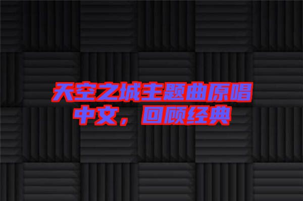 天空之城主題曲原唱中文，回顧經(jīng)典