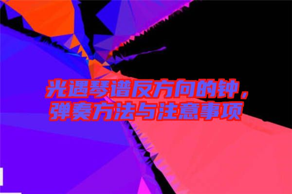 光遇琴譜反方向的鐘，彈奏方法與注意事項