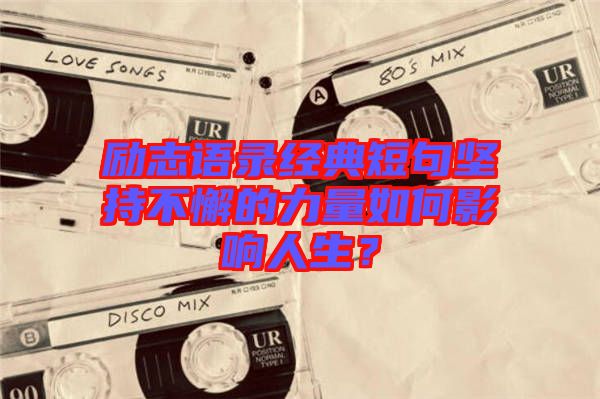 勵志語錄經(jīng)典短句堅持不懈的力量如何影響人生？