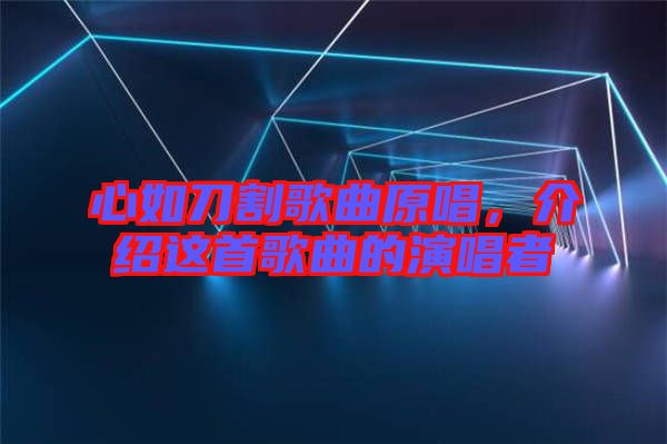 心如刀割歌曲原唱，介紹這首歌曲的演唱者