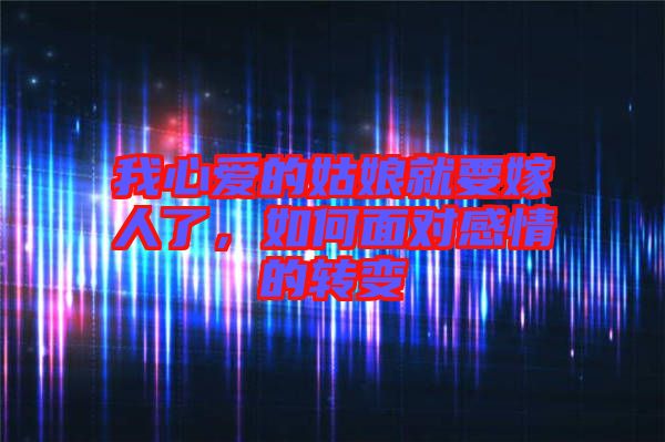 我心愛的姑娘就要嫁人了，如何面對感情的轉(zhuǎn)變