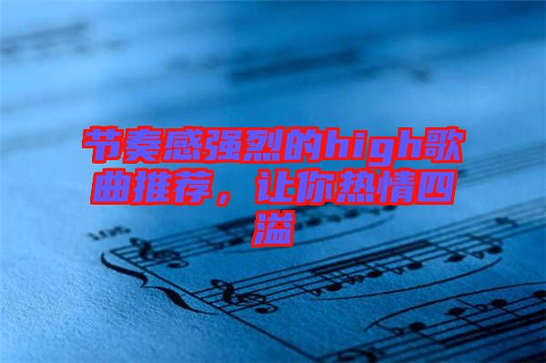節(jié)奏感強(qiáng)烈的high歌曲推薦，讓你熱情四溢