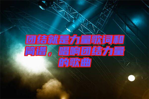 團結(jié)就是力量歌詞和簡譜，唱響團結(jié)力量的歌曲