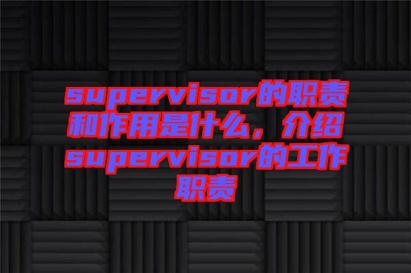 supervisor的職責(zé)和作用是什么，介紹supervisor的工作職責(zé)
