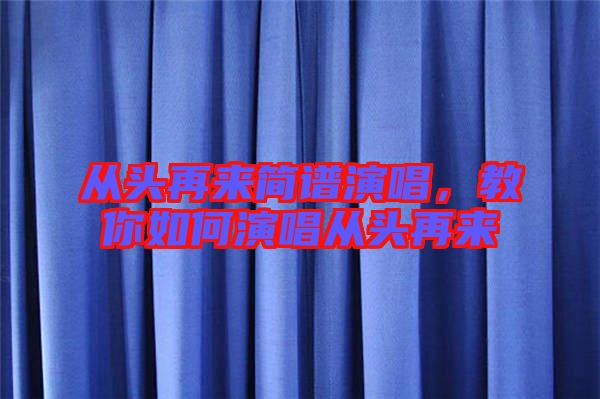 從頭再來(lái)簡(jiǎn)譜演唱，教你如何演唱從頭再來(lái)