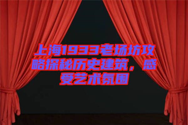 上海1933老場(chǎng)坊攻略探秘歷史建筑，感受藝術(shù)氛圍