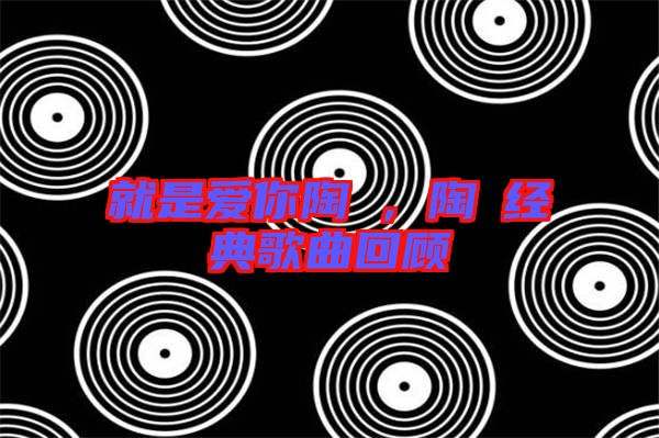 就是愛(ài)你陶喆，陶喆經(jīng)典歌曲回顧
